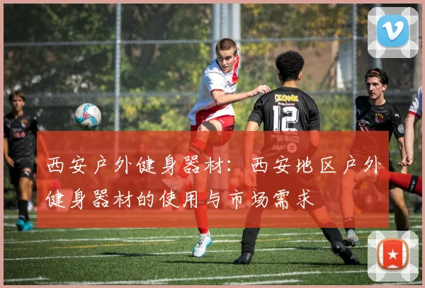 西安户外健身器材：西安地区户外健身器材的使用与市场需求