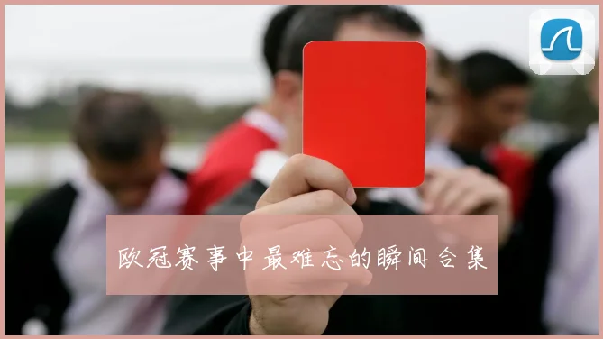 欧冠赛事中最难忘的瞬间合集