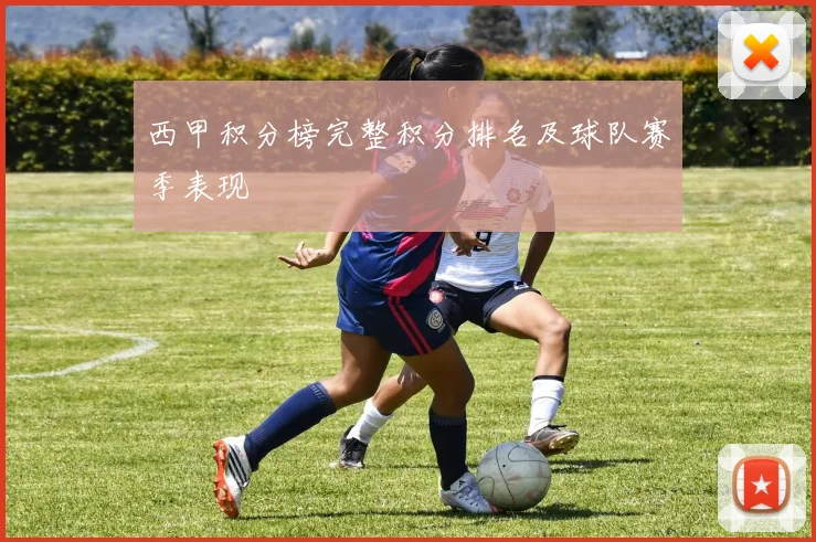 西甲积分榜完整积分排名及球队赛季表现