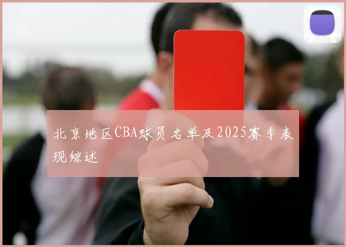 北京地区CBA球员名单及2025赛季表现综述