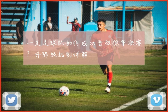 一支足球队如何成功晋级德甲联赛？升降级机制详解