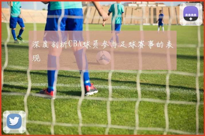 深度剖析CBA球员参与足球赛事的表现