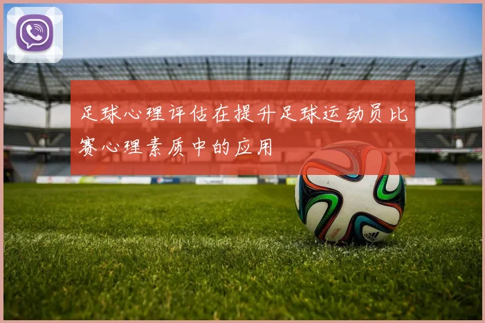足球心理评估在提升足球运动员比赛心理素质中的应用