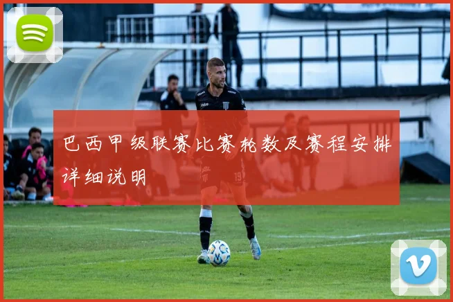 巴西甲级联赛比赛轮数及赛程安排详细说明