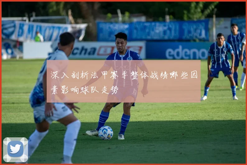 深入剖析法甲赛季整体战绩哪些因素影响球队走势